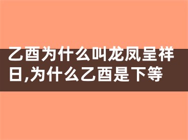 乙酉为什么叫龙凤呈祥日,为什么乙酉是下等