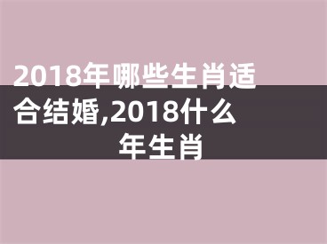 2018年哪些生肖适合结婚,2018什么年生肖