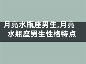 月亮水瓶座男生,月亮水瓶座男生性格特点