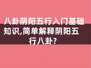 八卦阴阳五行入门基础知识,简单解释阴阳五行八卦?