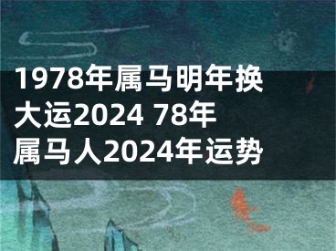 1978年属马明年换大运2024 78年属马人2024年运势