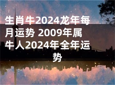 生肖牛2024龙年每月运势 2009年属牛人2024年全年运势