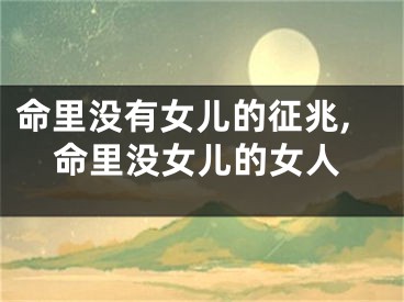 命里没有女儿的征兆,命里没女儿的女人