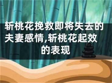 斩桃花挽救即将失去的夫妻感情,斩桃花起效的表现
