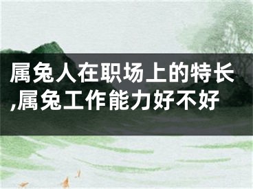 属兔人在职场上的特长,属兔工作能力好不好