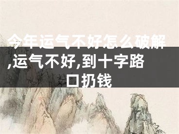 今年运气不好怎么破解,运气不好,到十字路口扔钱