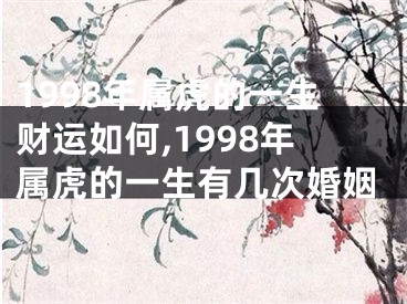 1998年属虎的一生财运如何,1998年属虎的一生有几次婚姻