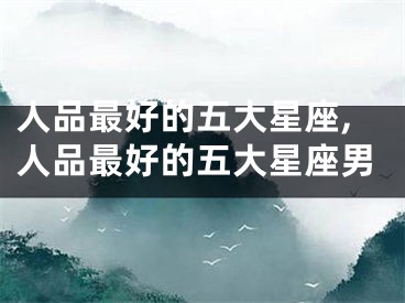 人品最好的五大星座,人品最好的五大星座男