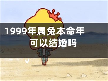 1999年属兔本命年可以结婚吗