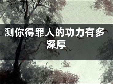测你得罪人的功力有多深厚