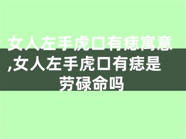 女人左手虎口有痣寓意,女人左手虎口有痣是劳碌命吗