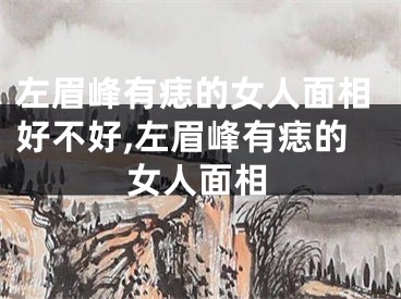 左眉峰有痣的女人面相好不好,左眉峰有痣的女人面相