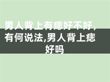 男人背上有痣好不好，有何说法,男人背上痣好吗