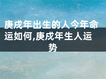 庚戌年出生的人今年命运如何,庚戍年生人运势