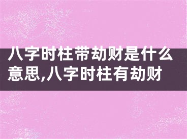 八字时柱带劫财是什么意思,八字时柱有劫财