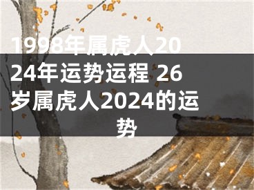 1998年属虎人2024年运势运程 26岁属虎人2024的运势