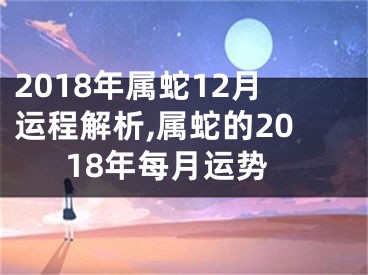 2018年属蛇12月运程解析,属蛇的2018年每月运势