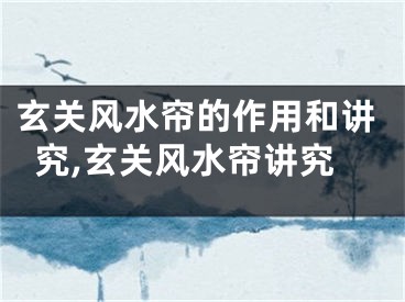 玄关风水帘的作用和讲究,玄关风水帘讲究