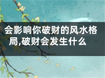 会影响你破财的风水格局,破财会发生什么