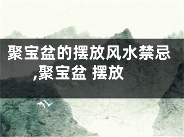聚宝盆的摆放风水禁忌,聚宝盆 摆放