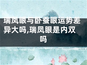 瑞凤眼与卧蚕眼运势差异大吗,瑞凤眼是内双吗