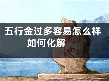 五行金过多容易怎么样 如何化解 