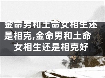 金命男和土命女相生还是相克,金命男和土命女相生还是相克好
