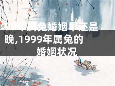 99年属兔婚姻早还是晚,1999年属兔的婚姻状况