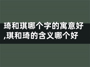 琦和琪哪个字的寓意好,琪和琦的含义哪个好