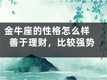 金牛座的性格怎么样 善于理财，比较强势