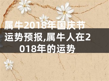 属牛2018年国庆节运势预报,属牛人在2018年的运势