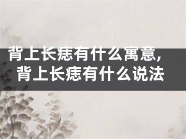 背上长痣有什么寓意,背上长痣有什么说法