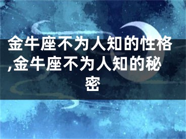 金牛座不为人知的性格,金牛座不为人知的秘密
