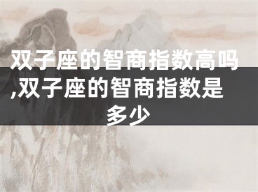双子座的智商指数高吗,双子座的智商指数是多少