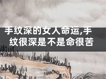 手纹深的女人命运,手纹很深是不是命很苦