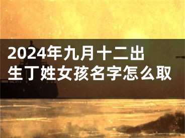 2024年九月十二出生丁姓女孩名字怎么取