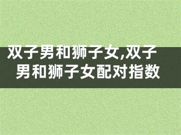 双子男和狮子女,双子男和狮子女配对指数