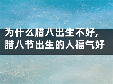 为什么腊八出生不好,腊八节出生的人福气好