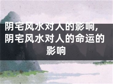 阴宅风水对人的影响,阴宅风水对人的命运的影响
