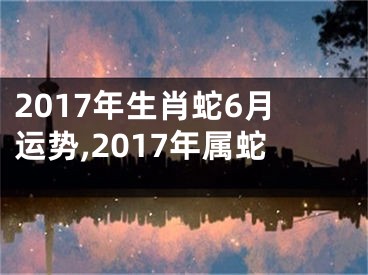 2017年生肖蛇6月运势,2017年属蛇