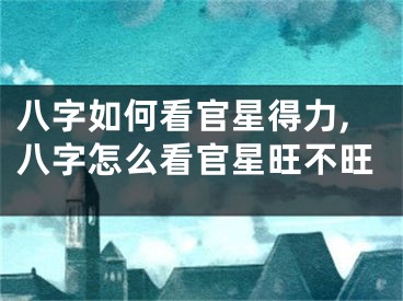八字如何看官星得力,八字怎么看官星旺不旺