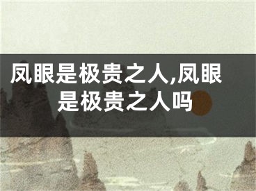 凤眼是极贵之人,凤眼是极贵之人吗