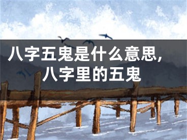八字五鬼是什么意思,八字里的五鬼