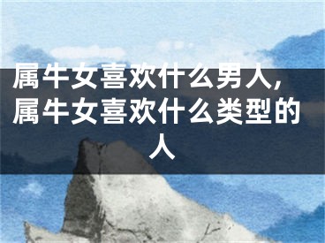属牛女喜欢什么男人,属牛女喜欢什么类型的人