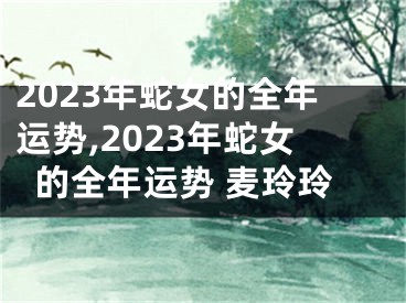 2023年蛇女的全年运势,2023年蛇女的全年运势 麦玲玲