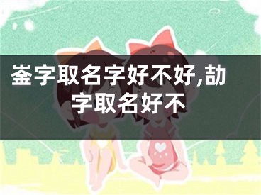 崟字取名字好不好,劼字取名好不