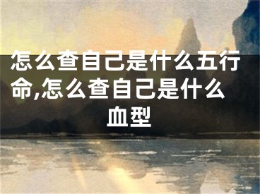 怎么查自己是什么五行命,怎么查自己是什么血型