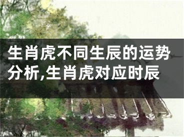 生肖虎不同生辰的运势分析,生肖虎对应时辰
