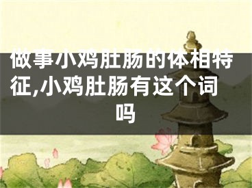 做事小鸡肚肠的体相特征,小鸡肚肠有这个词吗
