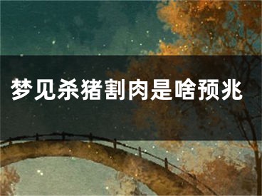 梦见杀猪割肉是啥预兆